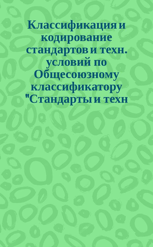 Классификация и кодирование стандартов и техн. условий по Общесоюзному классификатору "Стандарты и техн. условия"