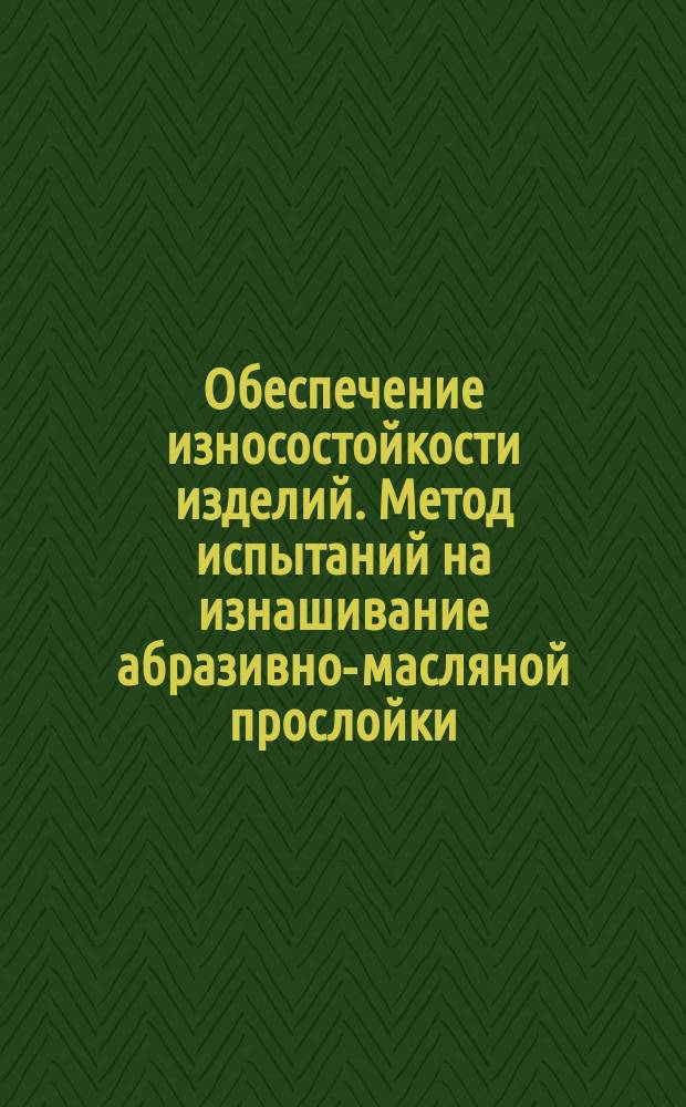 Обеспечение износостойкости изделий. Метод испытаний на изнашивание абразивно-масляной прослойки. Метод. указания