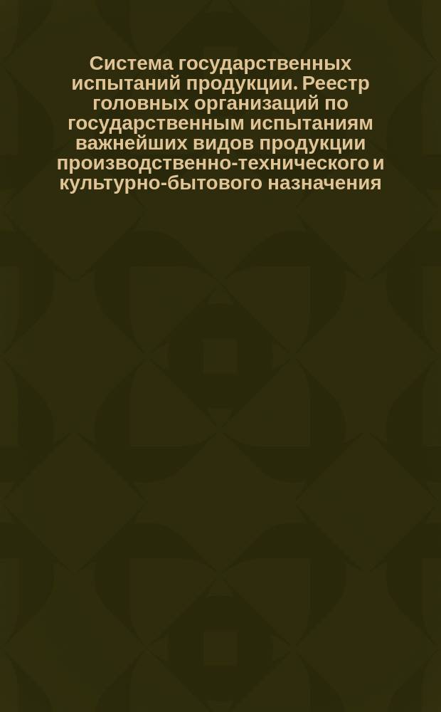 Система государственных испытаний продукции. Реестр головных организаций по государственным испытаниям важнейших видов продукции производственно-технического и культурно-бытового назначения. Форма, порядок ведения