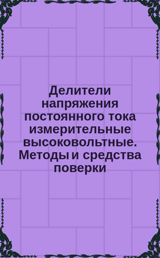 Делители напряжения постоянного тока измерительные высоковольтные. Методы и средства поверки. Методические указания