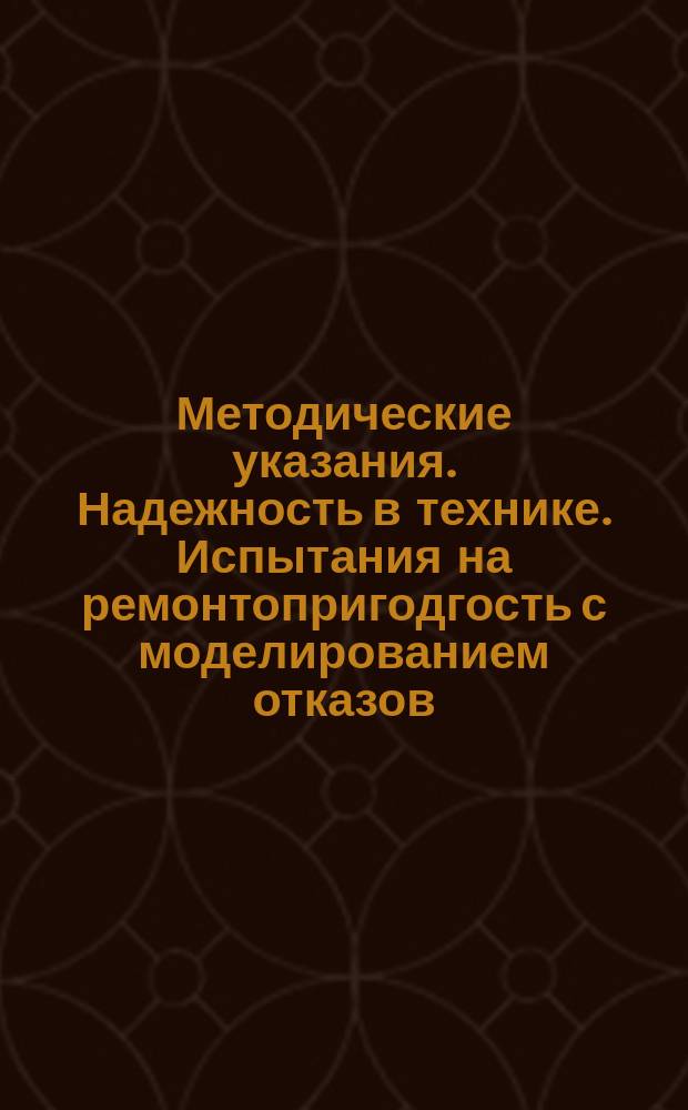 Методические указания. Надежность в технике. Испытания на ремонтопригодгость с моделированием отказов