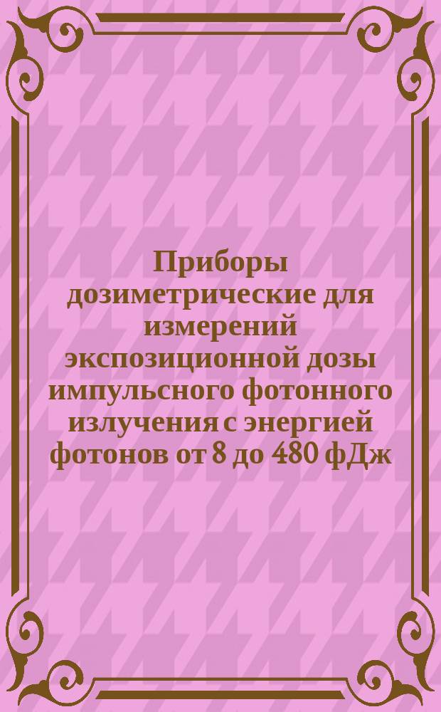 Приборы дозиметрические для измерений экспозиционной дозы импульсного фотонного излучения с энергией фотонов от 8 до 480 фДж (от 50 до 3000 кэВ) Методика поверки