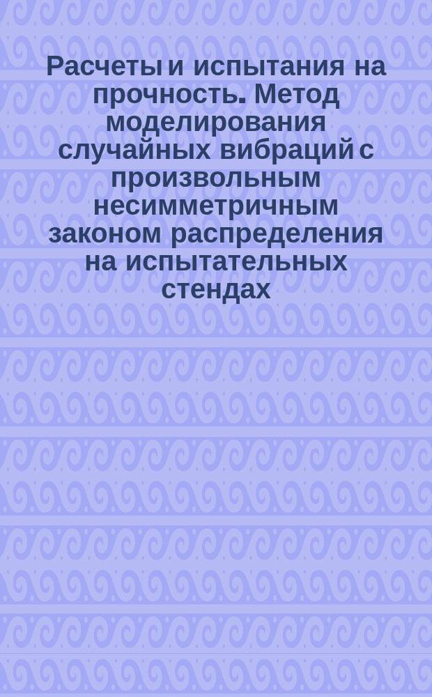 Расчеты и испытания на прочность. Метод моделирования случайных вибраций с произвольным несимметричным законом распределения на испытательных стендах