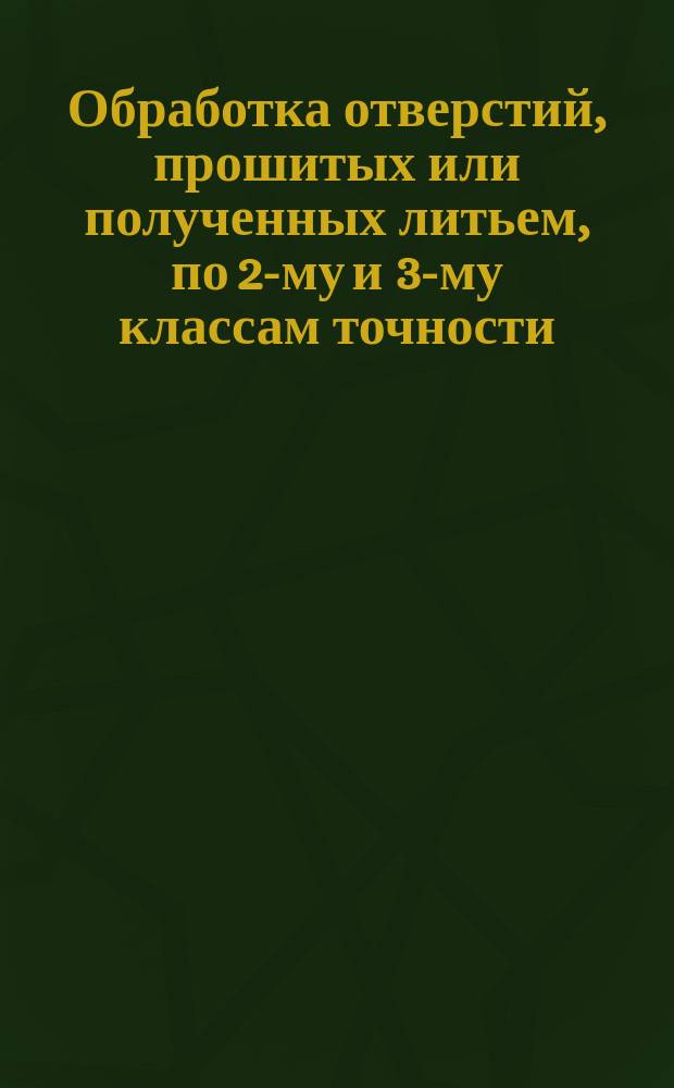Обработка отверстий, прошитых или полученных литьем, по 2-му и 3-му классам точности