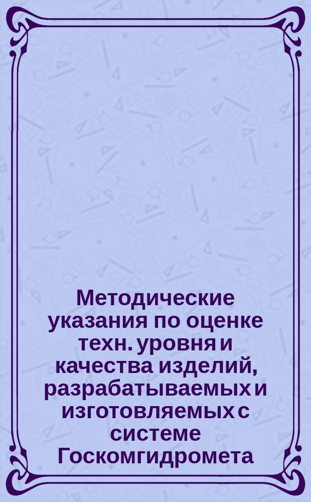 Методические указания по оценке техн. уровня и качества изделий, разрабатываемых и изготовляемых с системе Госкомгидромета