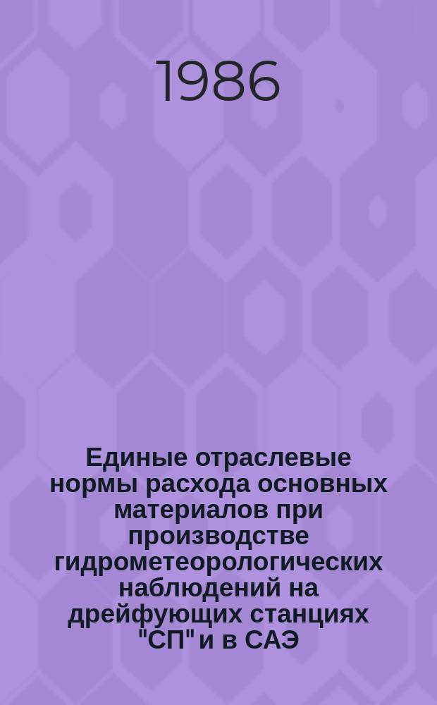 Единые отраслевые нормы расхода основных материалов при производстве гидрометеорологических наблюдений на дрейфующих станциях "СП" и в САЭ