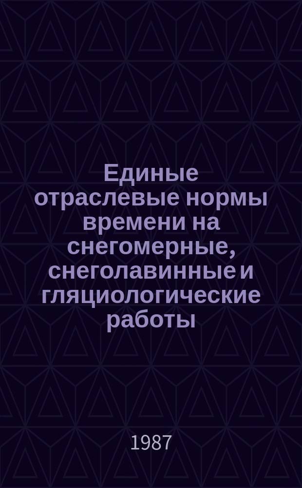 Единые отраслевые нормы времени на снегомерные, снеголавинные и гляциологические работы
