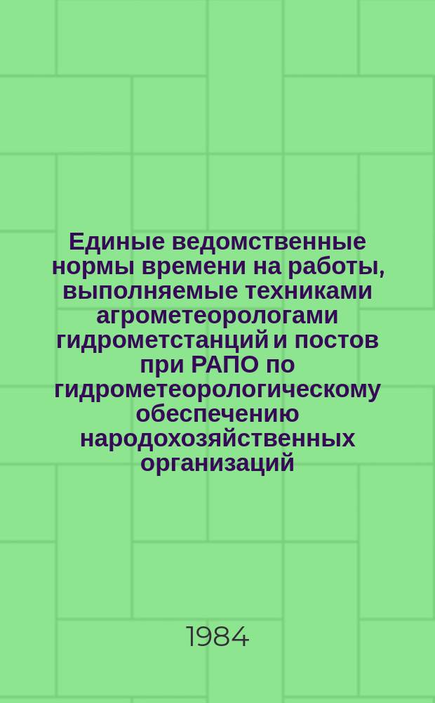 Единые ведомственные нормы времени на работы, выполняемые техниками агрометеорологами гидрометстанций и постов при РАПО по гидрометеорологическому обеспечению народохозяйственных организаций
