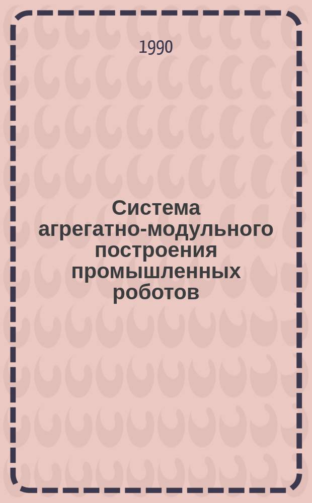 Система агрегатно-модульного построения промышленных роботов : Общ. положения