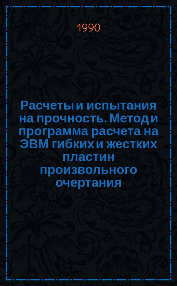 Расчеты и испытания на прочность. Метод и программа расчета на ЭВМ гибких и жестких пластин произвольного очертания