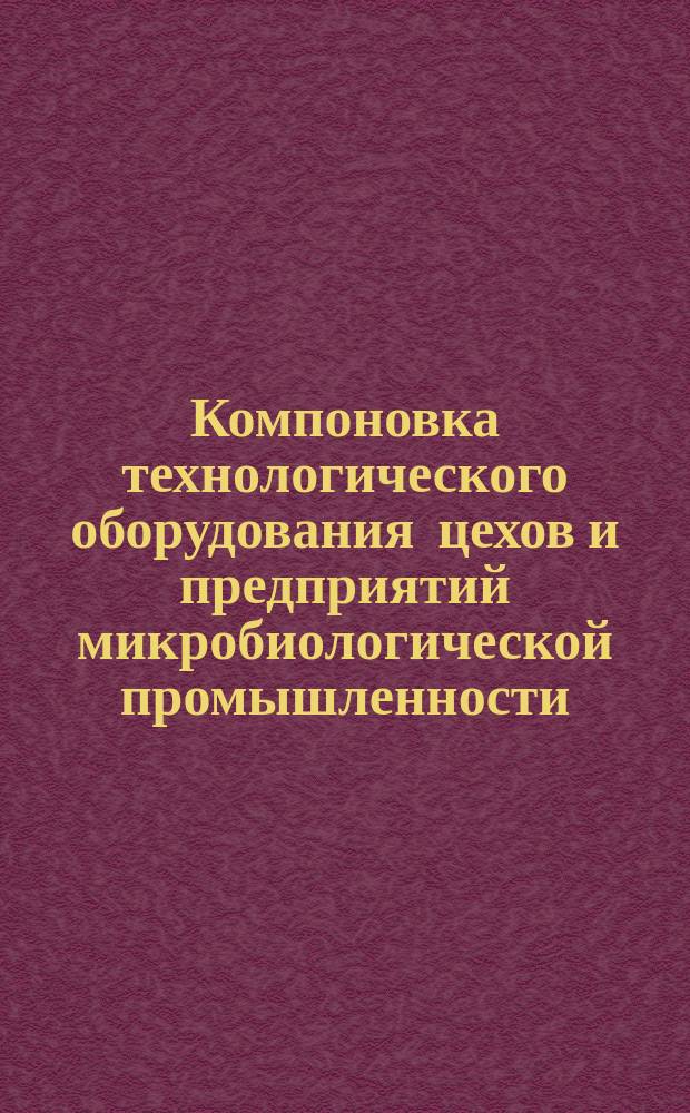 Компоновка технологического оборудования цехов и предприятий микробиологической промышленности. Основные монтажно-технические требования