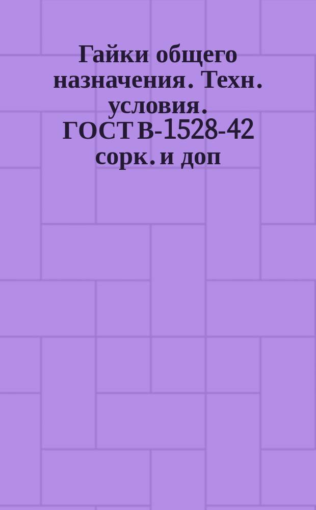 Гайки общего назначения. Техн. условия. ГОСТ В-1528-42 сорк. и доп