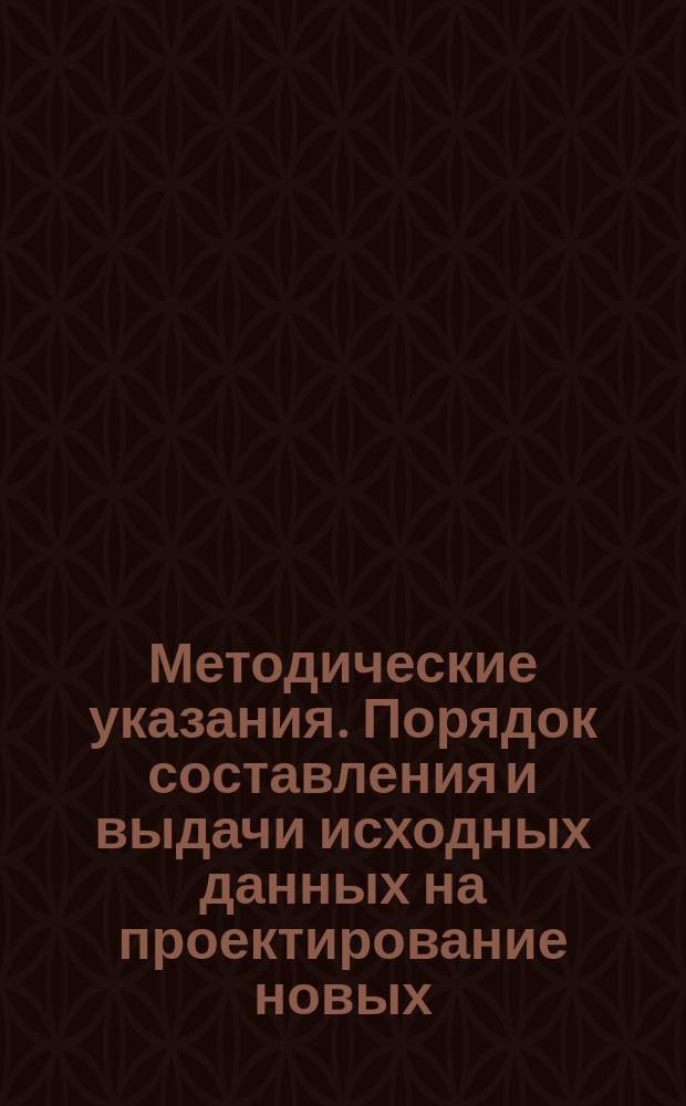 Методические указания. Порядок составления и выдачи исходных данных на проектирование новых, расширение, реконструкцию и техническое перевооружение предприятий и производственных объектов медицинской и микробиологической промышленности: Осовные положения