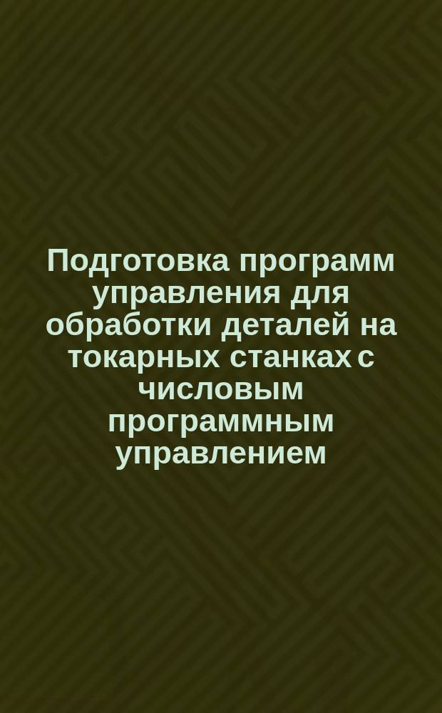 Подготовка программ управления для обработки деталей на токарных станках с числовым программным управлением