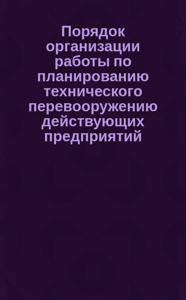 Порядок организации работы по планированию технического перевооружению действующих предприятий (производственных объединений медицинской промышленности)