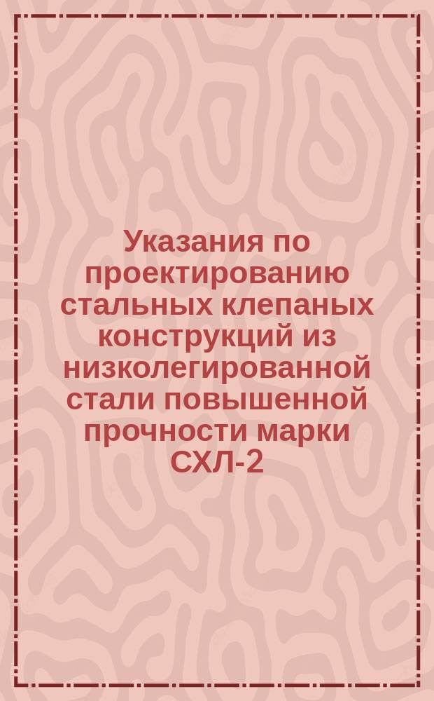 Указания по проектированию стальных клепаных конструкций из низколегированной стали повышенной прочности марки СХЛ-2