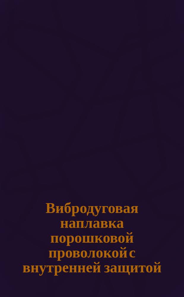 Вибродуговая наплавка порошковой проволокой с внутренней защитой
