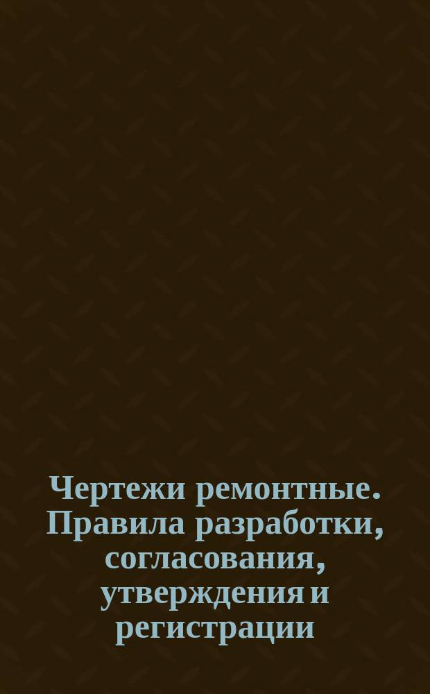 Чертежи ремонтные. Правила разработки, согласования, утверждения и регистрации
