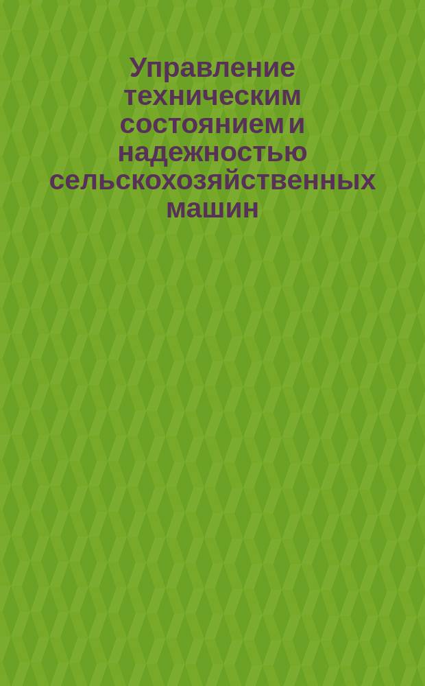 Управление техническим состоянием и надежностью сельскохозяйственных машин