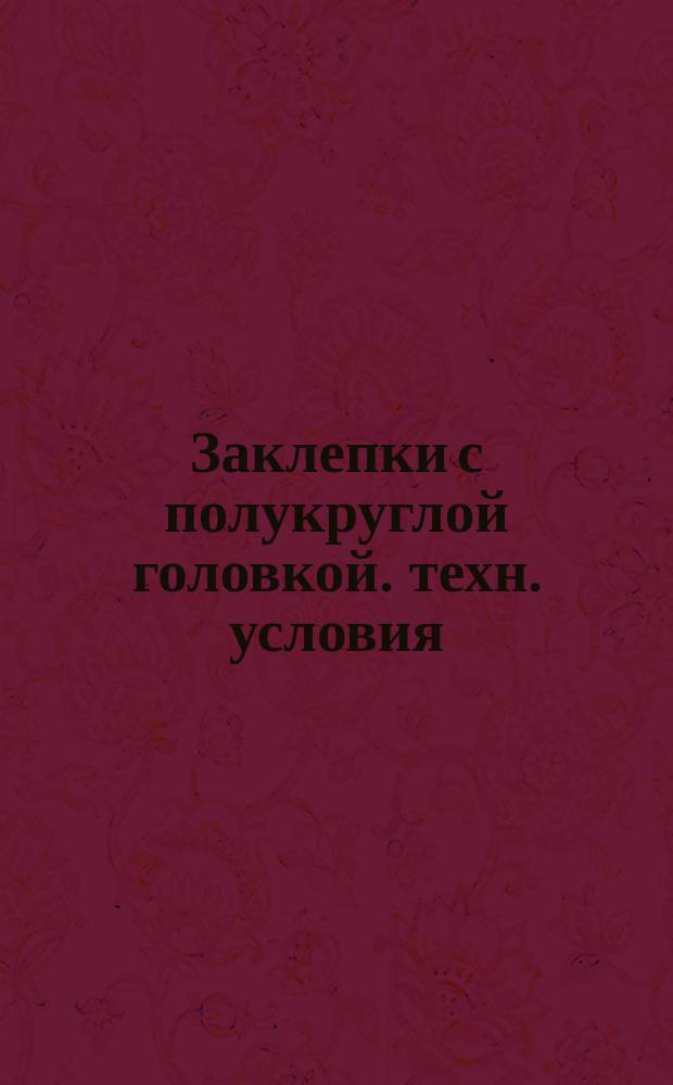 Заклепки с полукруглой головкой. техн. условия (ограничение ГОСТ 10299-80)