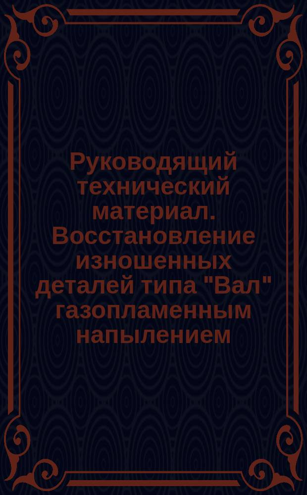 Руководящий технический материал. Восстановление изношенных деталей типа "Вал" газопламенным напылением (наплавкой)