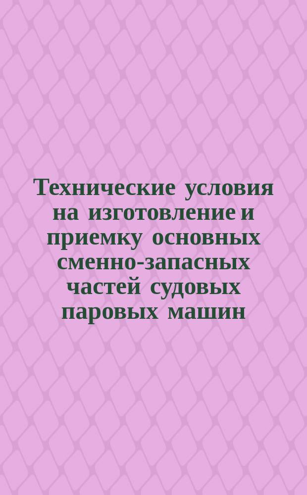 Технические условия на изготовление и приемку основных сменно-запасных частей судовых паровых машин