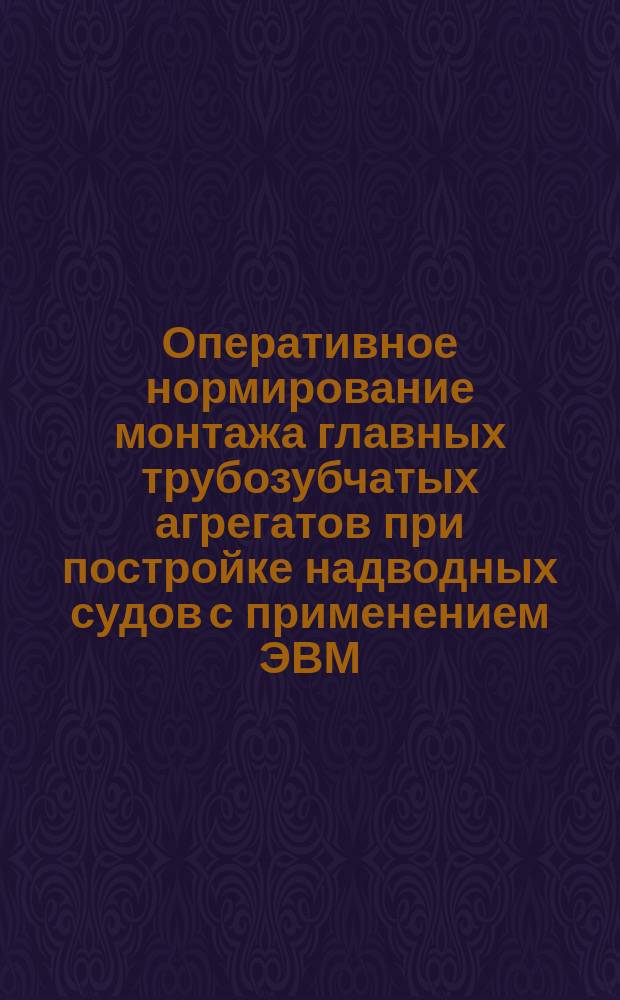 Оперативное нормирование монтажа главных трубозубчатых агрегатов при постройке надводных судов с применением ЭВМ. Инструкция