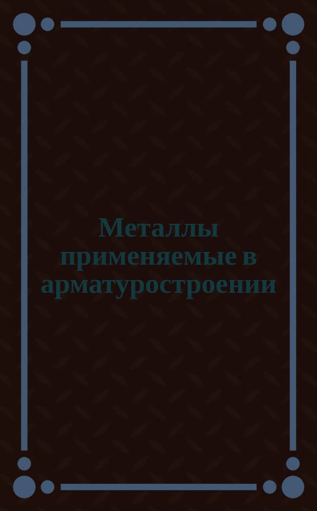 Металлы применяемые в арматуростроении