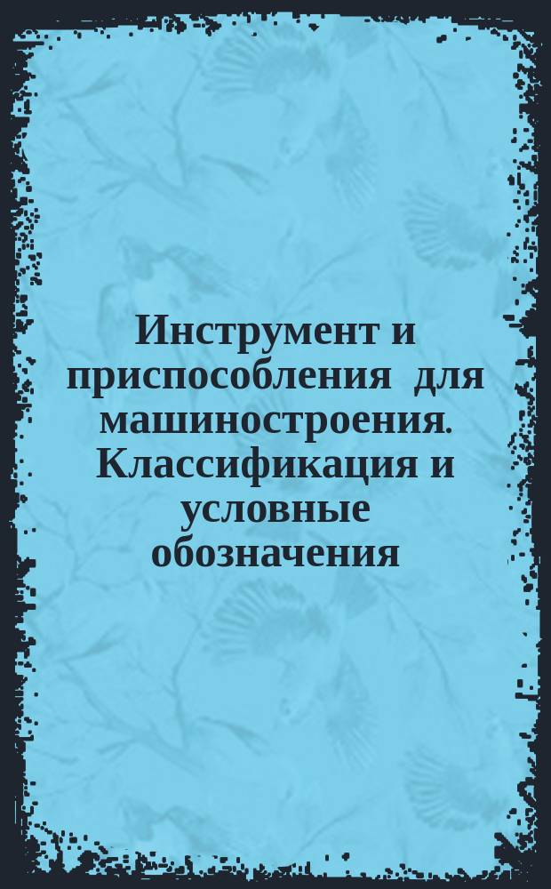 Инструмент и приспособления для машиностроения. Классификация и условные обозначения. Группа 7. Приспособления для станочных и ручных работ