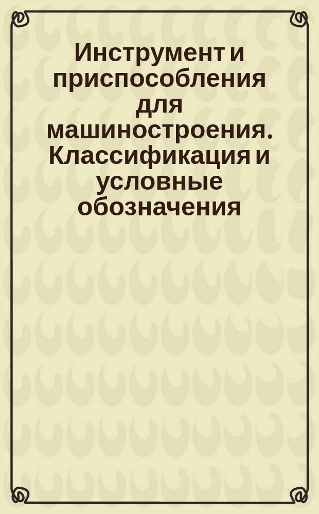 Инструмент и приспособления для машиностроения. Классификация и условные обозначения. Группа 7. Приспособления для станочных и ручных работ