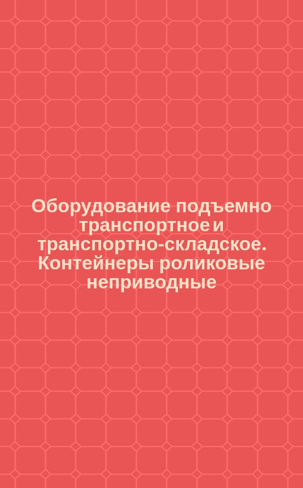 Оборудование подъемно транспортное и транспортно-складское. Контейнеры роликовые неприводные, приводные и приводные накопительные. Типы и основные размеры