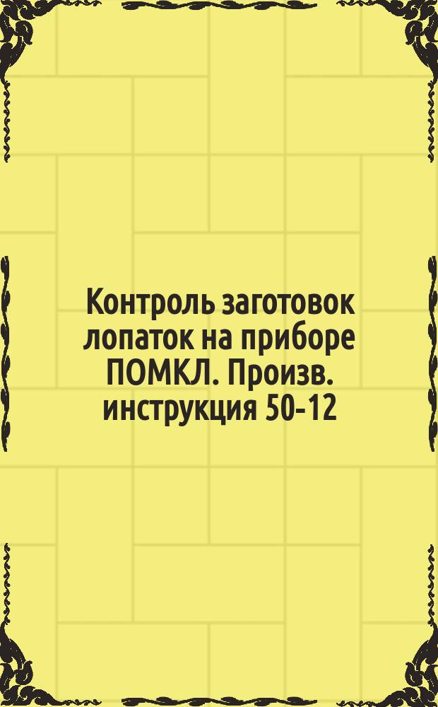Контроль заготовок лопаток на приборе ПОМКЛ. Произв. инструкция 50-12