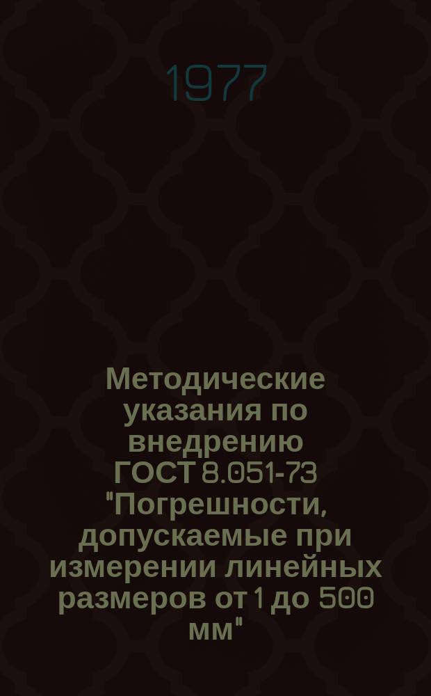 Методические указания по внедрению ГОСТ 8.051-73 "Погрешности, допускаемые при измерении линейных размеров от 1 до 500 мм"