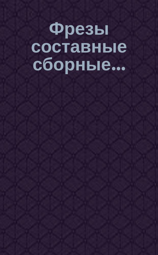 Фрезы составные сборные ...