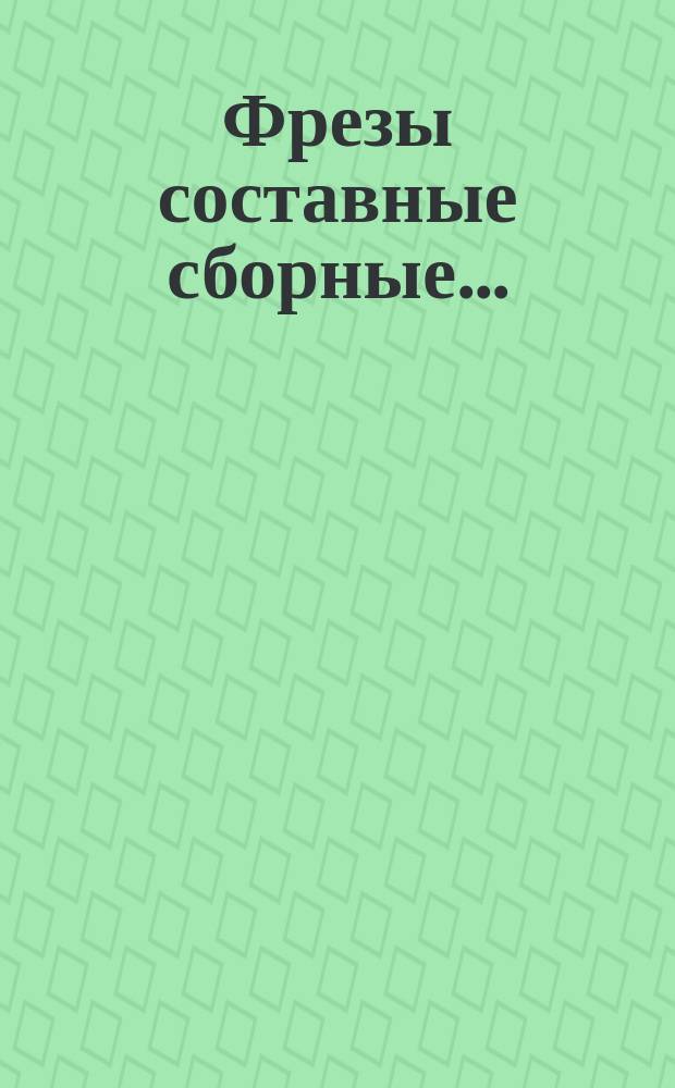Фрезы составные сборные ...