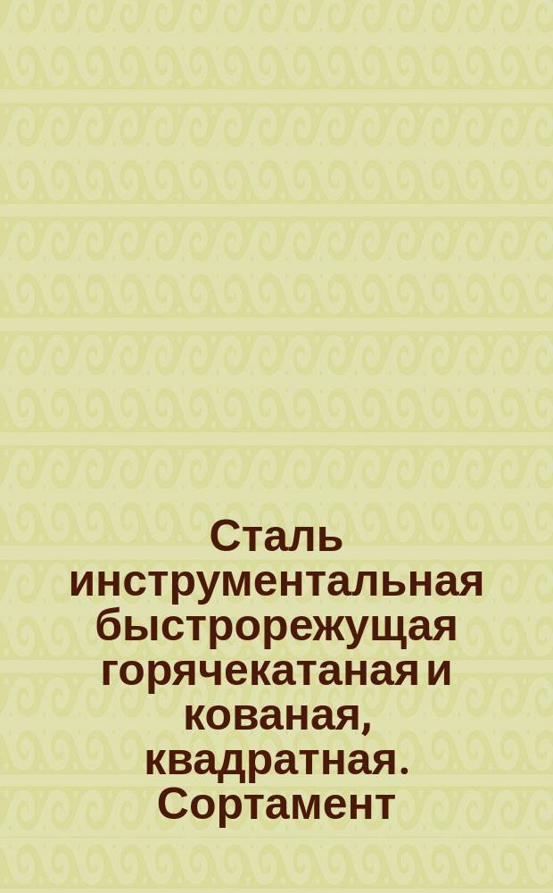 Сталь инструментальная быстрорежущая горячекатаная и кованая, квадратная. Сортамент