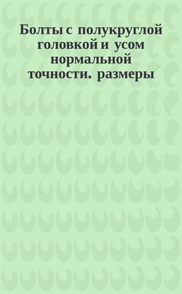 Болты с полукруглой головкой и усом нормальной точности. размеры