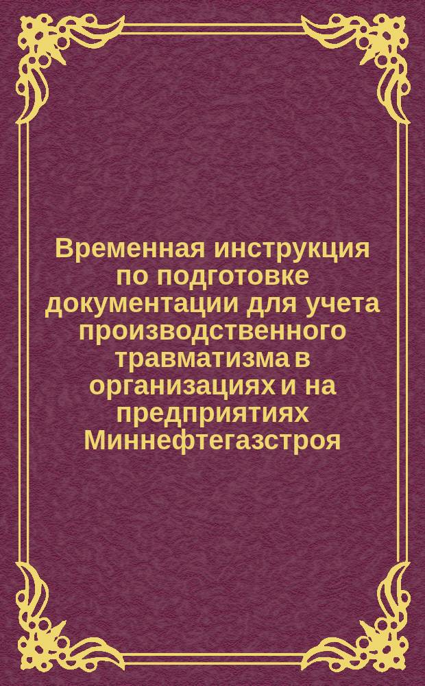 Временная инструкция по подготовке документации для учета производственного травматизма в организациях и на предприятиях Миннефтегазстроя