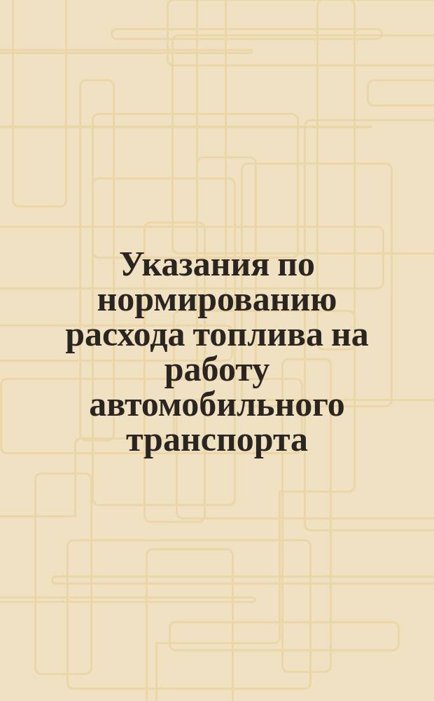 Указания по нормированию расхода топлива на работу автомобильного транспорта