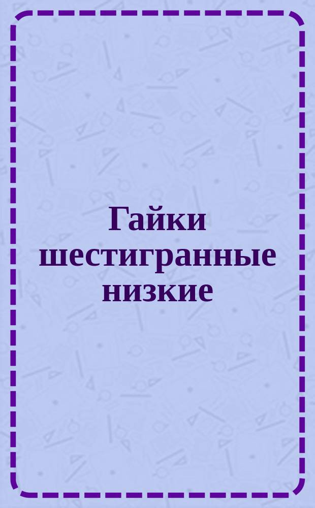 Гайки шестигранные низкие /нормальной точности/. Размеры