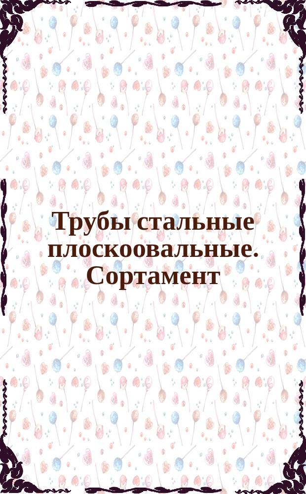 Трубы стальные плоскоовальные. Сортамент