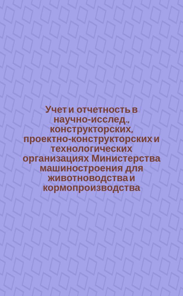 Учет и отчетность в научно-исслед., конструкторских, проектно-конструкторских и технологических организациях Министерства машиностроения для животноводства и кормопроизводства