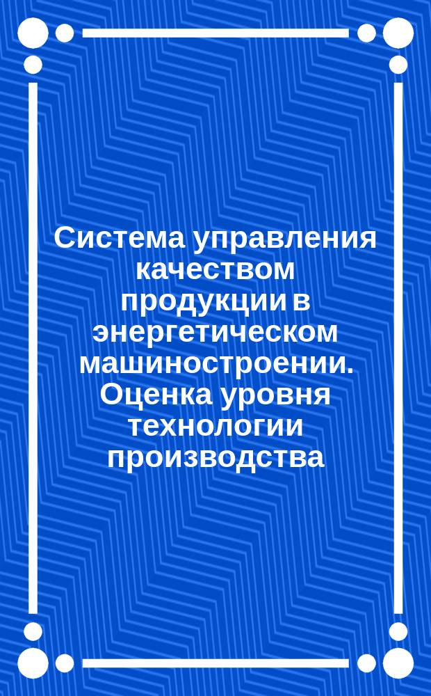Система управления качеством продукции в энергетическом машиностроении. Оценка уровня технологии производства. Основные положения