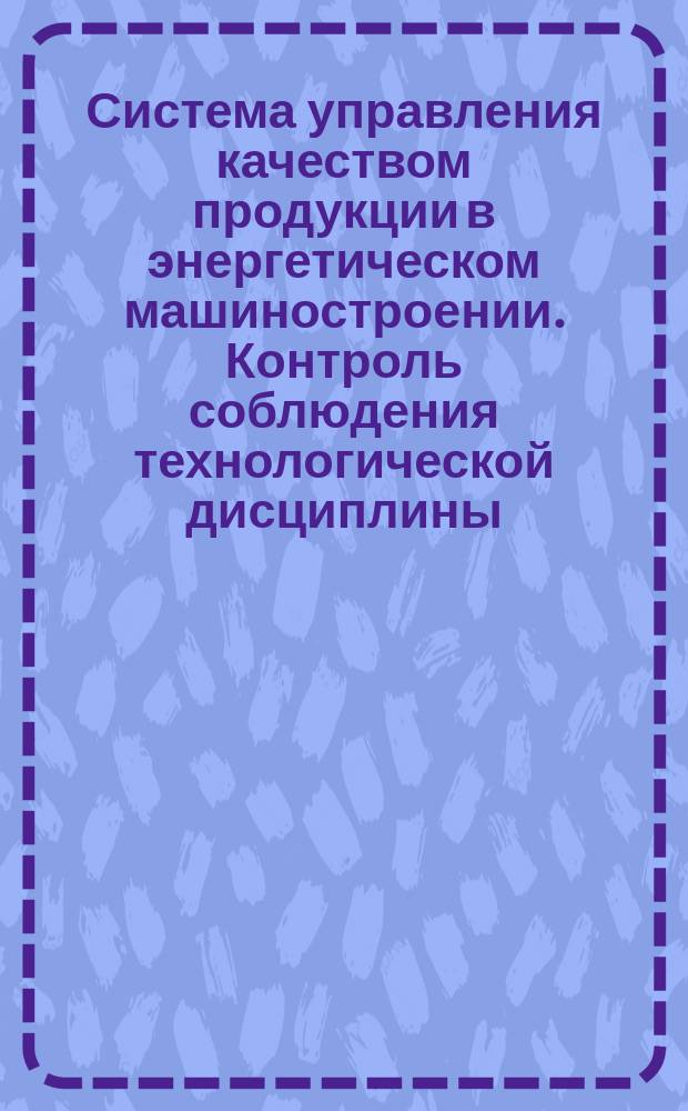 Система управления качеством продукции в энергетическом машиностроении. Контроль соблюдения технологической дисциплины. Основные положения