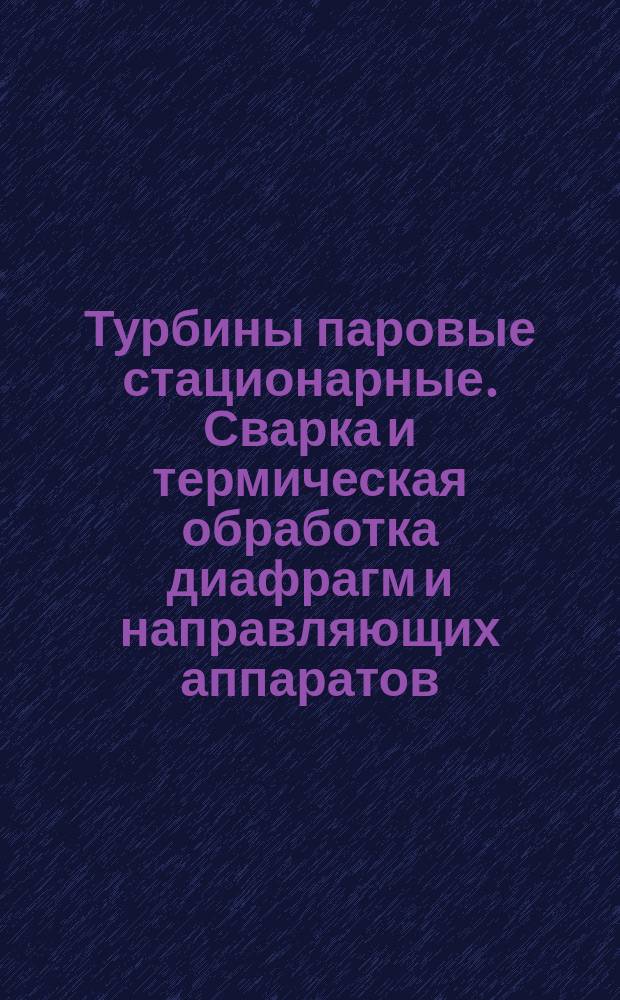 Турбины паровые стационарные. Сварка и термическая обработка диафрагм и направляющих аппаратов. Основные положения