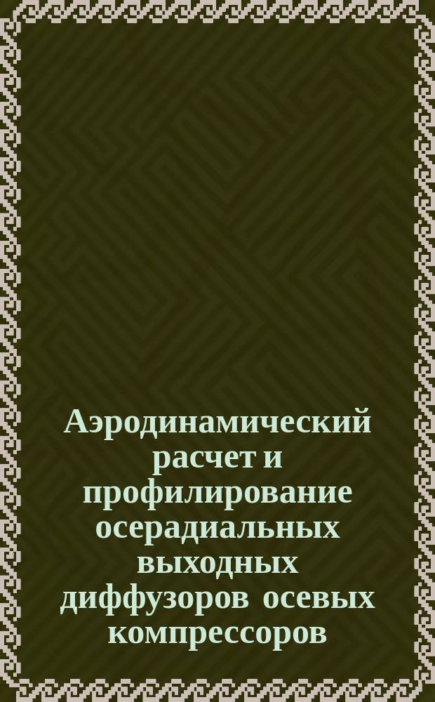 Аэродинамический расчет и профилирование осерадиальных выходных диффузоров осевых компрессоров