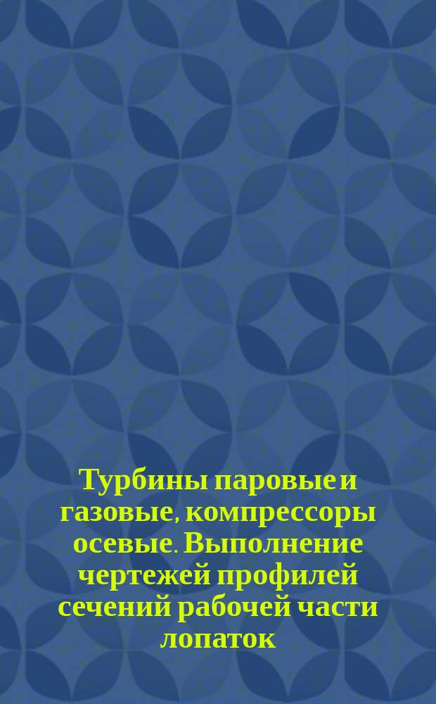 Турбины паровые и газовые, компрессоры осевые. Выполнение чертежей профилей сечений рабочей части лопаток