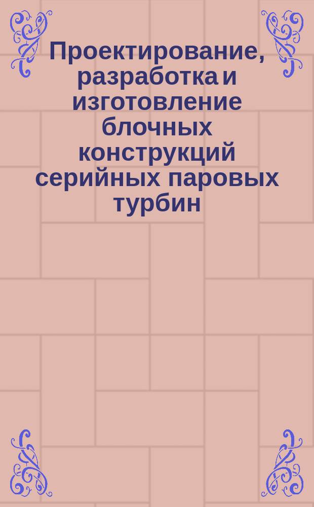 Проектирование, разработка и изготовление блочных конструкций серийных паровых турбин. Техн. требования