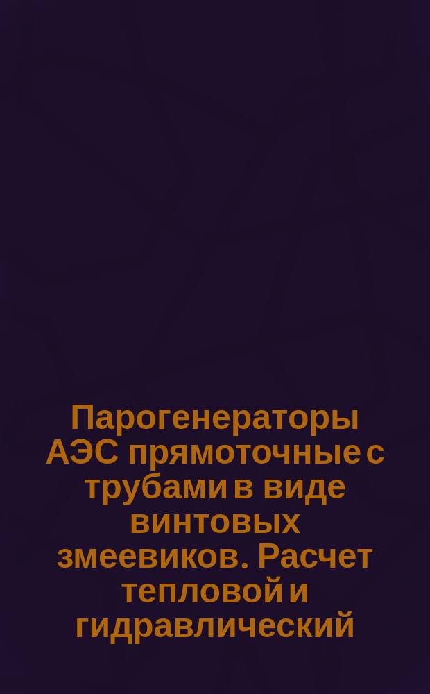 Парогенераторы АЭС прямоточные с трубами в виде винтовых змеевиков. Расчет тепловой и гидравлический