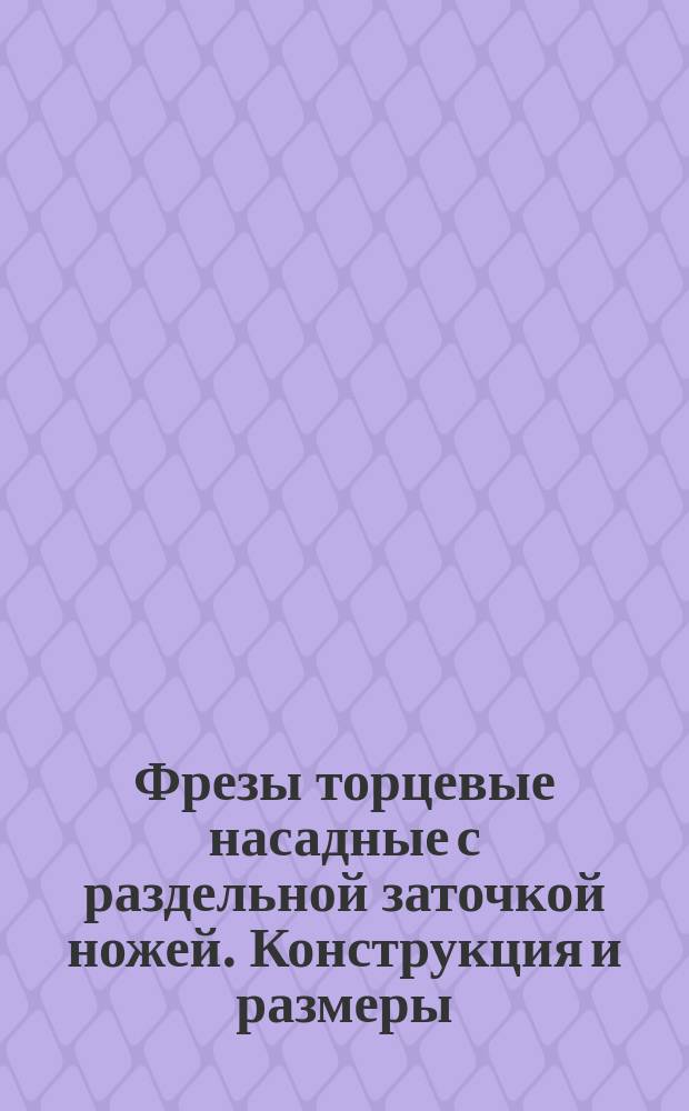 Фрезы торцевые насадные с раздельной заточкой ножей. Конструкция и размеры